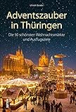 Adventszauber in Thüringen. Die 50 schönsten Weihnachtsmärkte und Ausflugsziele. Ausflugsführer mit 50 Highlights für die schönste Zeit des Jahres.: ... schönsten Weihnachtsmärkte und Ausflugsziele