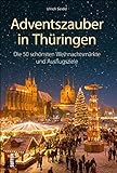 Adventszauber in Thüringen. Die 50 schönsten Weihnachtsmärkte und Ausflugsziele. Ausflugsführer mit 50 Highlights für die schönste Zeit des Jahres.: ... schönsten Weihnachtsmärkte und Ausflugsziele