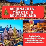 Weihnachtsmärkte in Deutschland: Zauberhafte Atmosphäre, köstliche Spezialitäten und festliche Traditionen