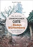 Dark Places: Das Buch der unheimlichen Orte in Baden-Württemberg: 75 Mystische Plätze und ihre Geschichten. Mit genauen Ortshinweisen zum selbst Entdecken.